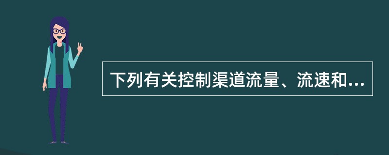 下列有关控制渠道流量、流速和水位说法中不正确的是（）。