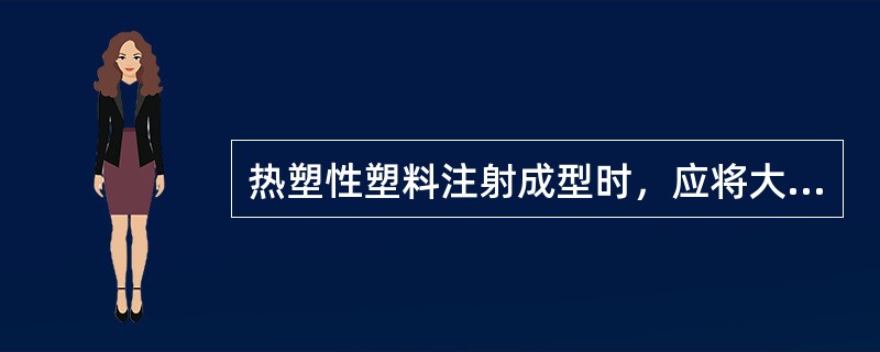 热塑性塑料注射成型时，应将大型嵌件预热到接近于物料温度。