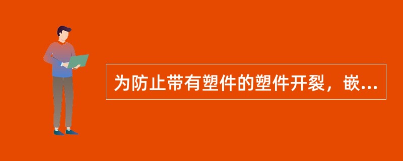 为防止带有塑件的塑件开裂，嵌件周围的塑料层应有足够的（）度.