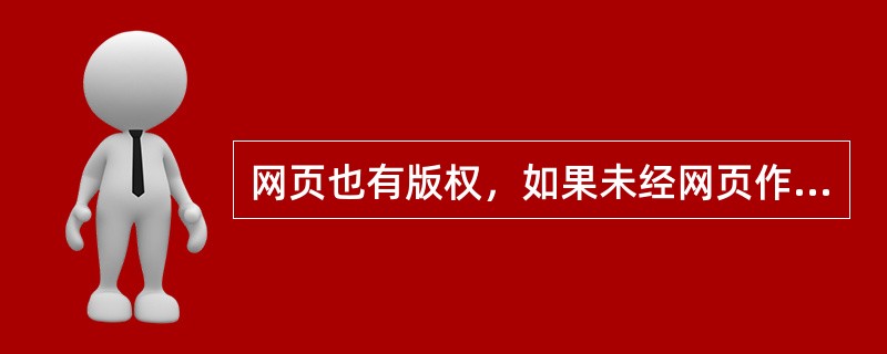 网页也有版权，如果未经网页作者的许可，把该作者的网页链接到自己的网页上，这种行为