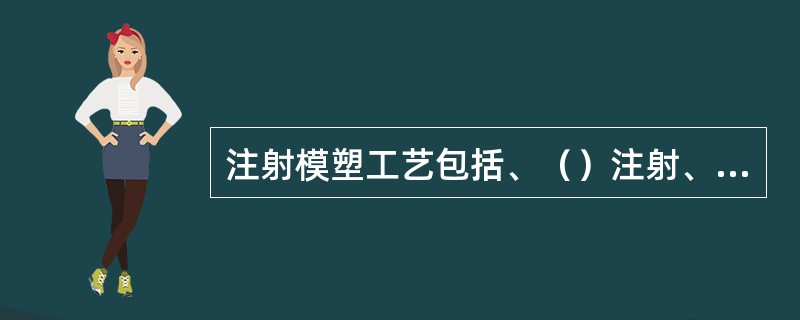 注射模塑工艺包括、（）注射、后处理等工作。