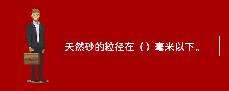 天然砂的粒径在（）毫米以下。