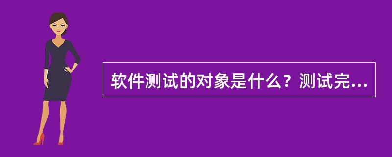 软件测试的对象是什么？测试完成的准则是什么？