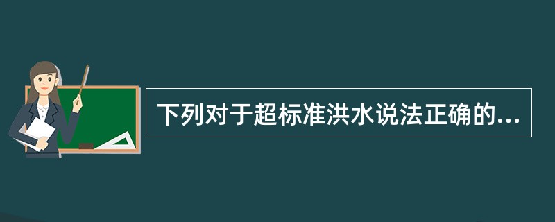 下列对于超标准洪水说法正确的是（）。