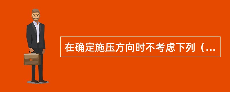 在确定施压方向时不考虑下列（）因素。