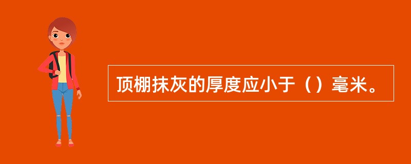 顶棚抹灰的厚度应小于（）毫米。