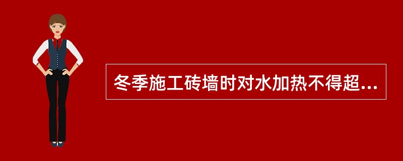 冬季施工砖墙时对水加热不得超过（）。