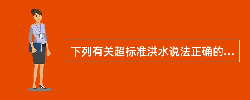 下列有关超标准洪水说法正确的是（）。