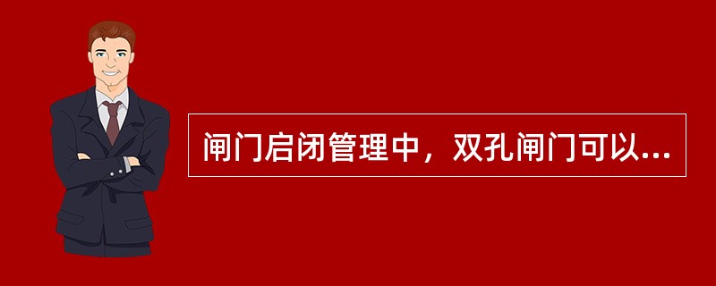 闸门启闭管理中，双孔闸门可以先启闭一孔。