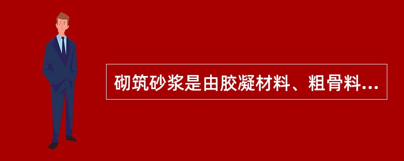 砌筑砂浆是由胶凝材料、粗骨料和水组成的。