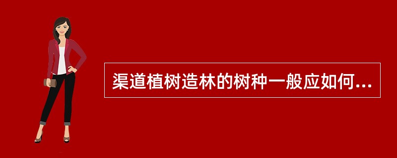 渠道植树造林的树种一般应如何选择？