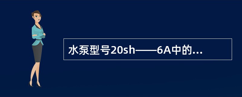 水泵型号20sh——6A中的sh表示单级双吸离心泵。