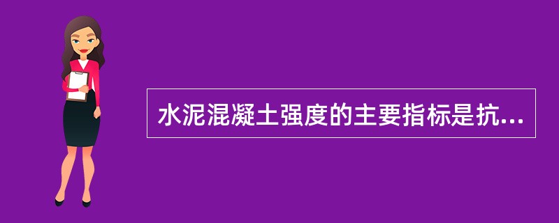 水泥混凝土强度的主要指标是抗压强度。
