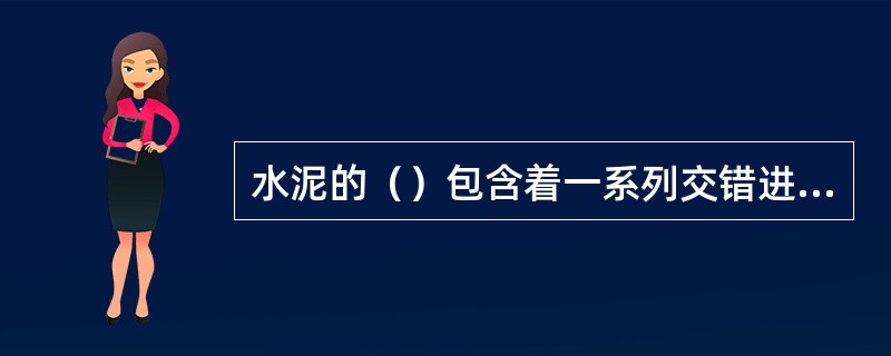 水泥的（）包含着一系列交错进行的物理化学变化过程。