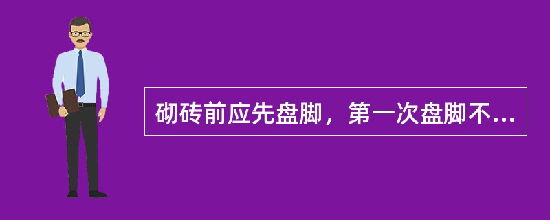 砌砖前应先盘脚，第一次盘脚不超过（）皮。
