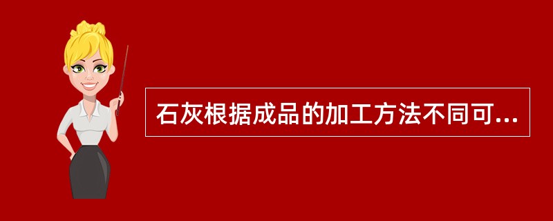 石灰根据成品的加工方法不同可分为（）。