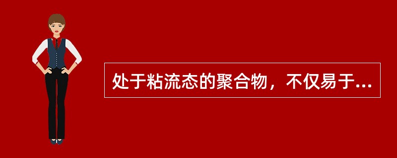 处于粘流态的聚合物，不仅易于（）而且易于（）。