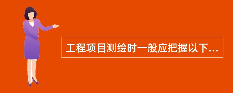 工程项目测绘时一般应把握以下哪几个方面（）