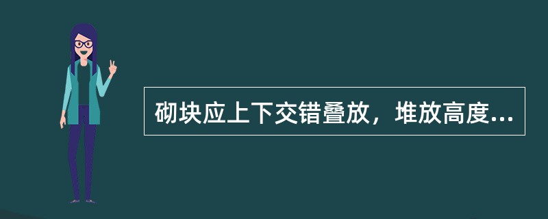 砌块应上下交错叠放，堆放高度不宜超过（）M。