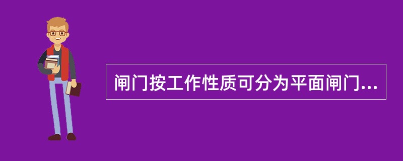 闸门按工作性质可分为平面闸门、弧形闸门、人字闸门、扇形闸门、圆辊闸门和圆筒闸门等