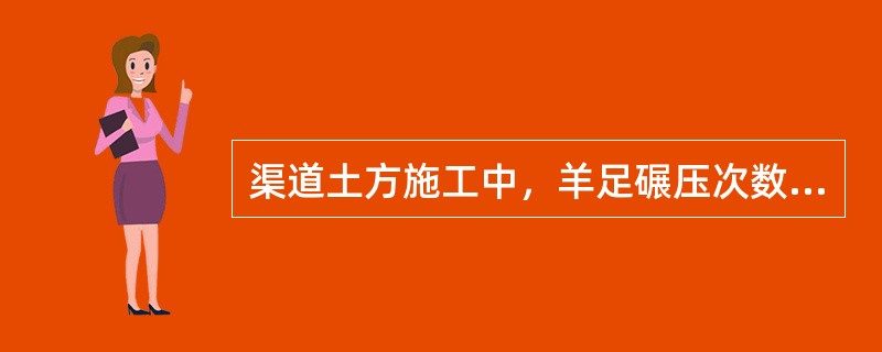 渠道土方施工中，羊足碾压次数不少于（）。