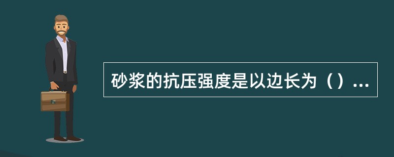 砂浆的抗压强度是以边长为（）的立方体试件，在标准条件下养护28天测定的抗压强度值