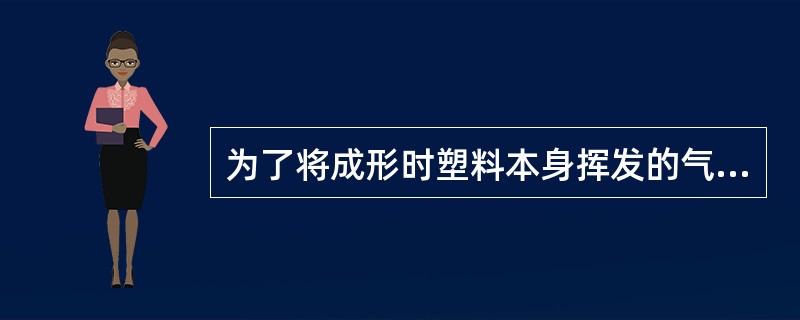 为了将成形时塑料本身挥发的气体排出模具，常常在分型面上开设排气槽。