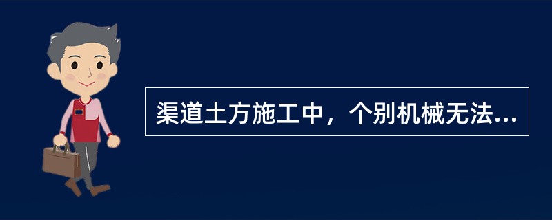 渠道土方施工中，个别机械无法夯实的地方进行人工夯实或蛙式打夯机夯实，加宽值不少于