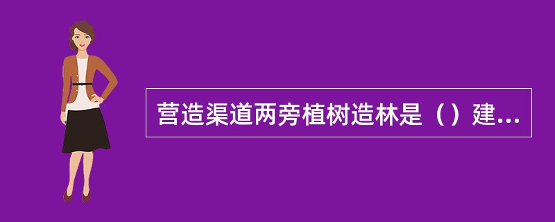 营造渠道两旁植树造林是（）建设的重要内容。