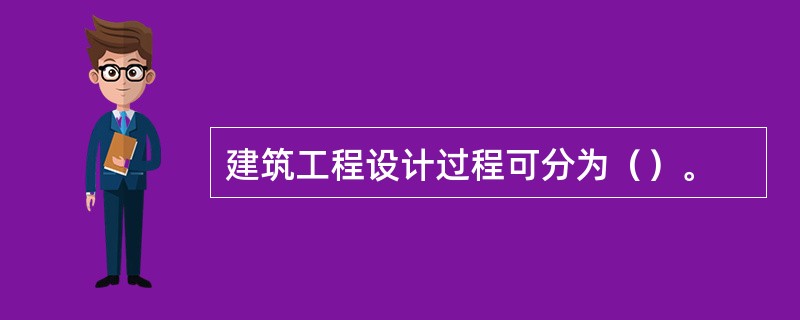 建筑工程设计过程可分为（）。