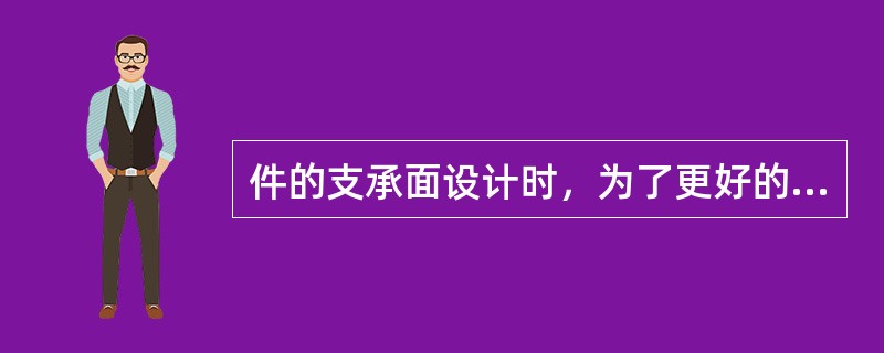 件的支承面设计时，为了更好的起到支承作用，常用底脚或（）为支承面。