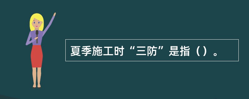 夏季施工时“三防”是指（）。