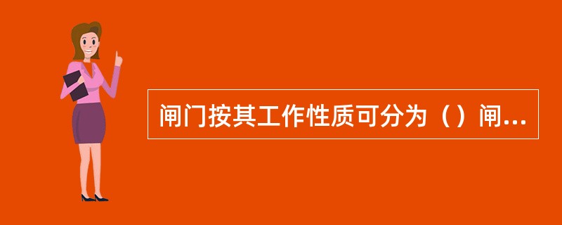 闸门按其工作性质可分为（）闸门、事故闸门和检修闸门。