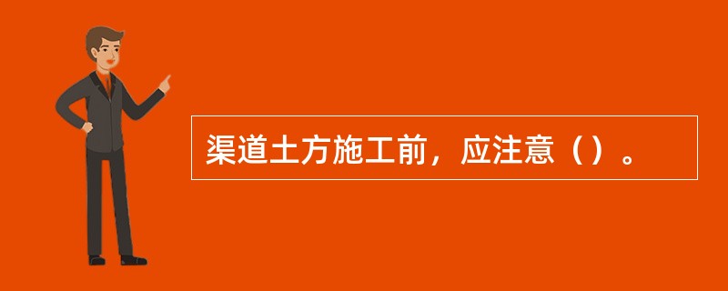 渠道土方施工前，应注意（）。