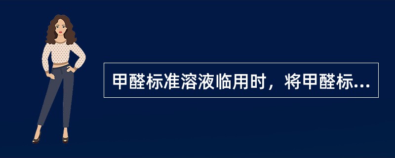 甲醛标准溶液临用时，将甲醛标准贮备液用水稀释成1.00ml含10μg甲醛，立即再