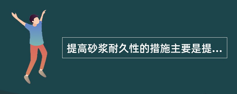 提高砂浆耐久性的措施主要是提高其（）。