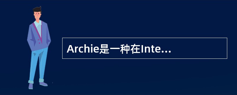 Archie是一种在Internet上以匿名FTP文件信息查询为目的的电子目录服