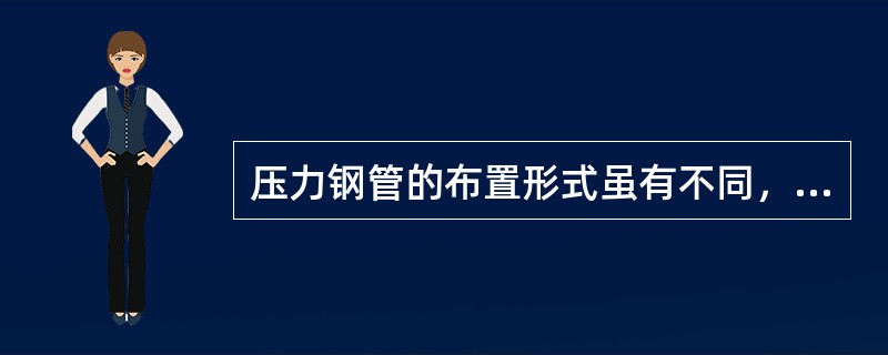 压力钢管的布置形式虽有不同，但在结构上都是由上弯管、斜管、下弯管、下水竖井钢管等