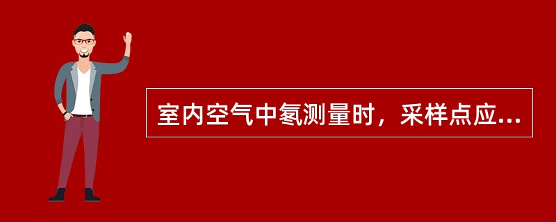 室内空气中氡测量时，采样点应布置在（）