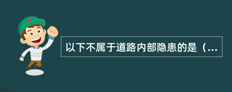 以下不属于道路内部隐患的是（）。