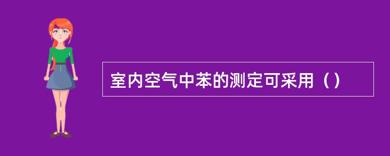 室内空气中苯的测定可采用（）