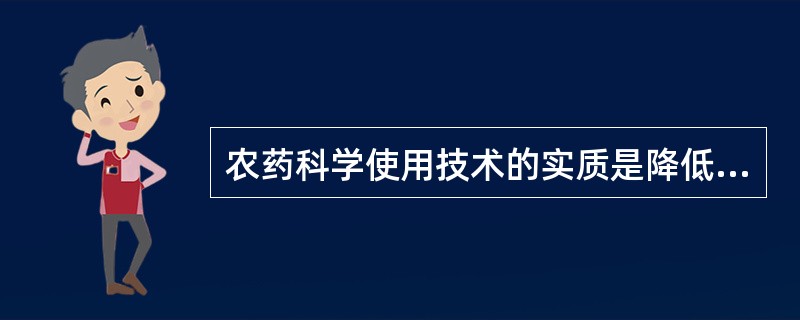 农药科学使用技术的实质是降低农药在目标物（即靶标）上的沉积率。