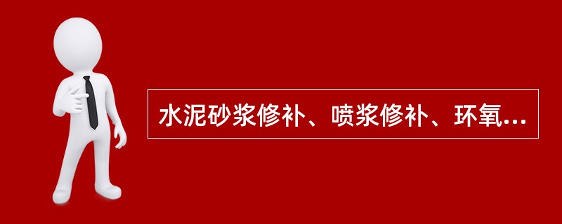 水泥砂浆修补、喷浆修补、环氧基液、环氧石英膏均需要在保持湿润的状态下进行。