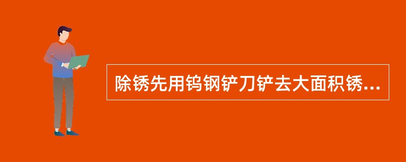 除锈先用钨钢铲刀铲去大面积锈蚀，然后用溶剂或清洗剂除油。