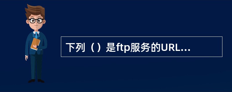 下列（）是ftp服务的URL的正确范例。