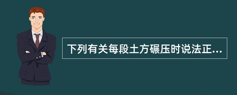 下列有关每段土方碾压时说法正确的是（）。