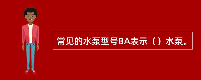 常见的水泵型号BA表示（）水泵。