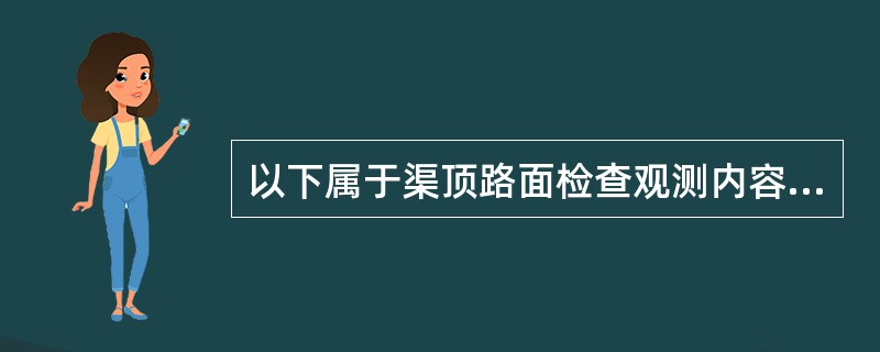 以下属于渠顶路面检查观测内容的是（）。