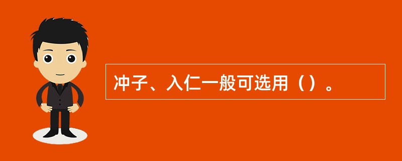 冲子﹑入仁一般可选用（）。