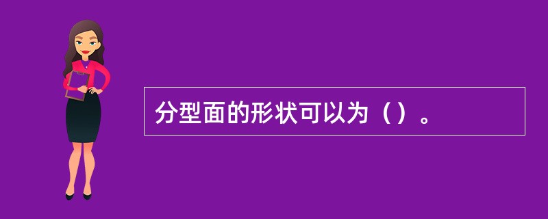 分型面的形状可以为（）。